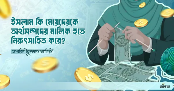 ইসলাম কি মেয়েদেরকে অর্থসম্পদের মালিক হতে নিরুৎসাহিত করে?