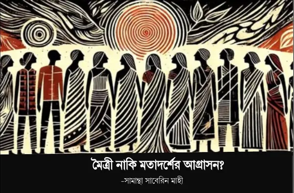 মৈত্রী নাকি মতাদর্শের আগ্রাসন