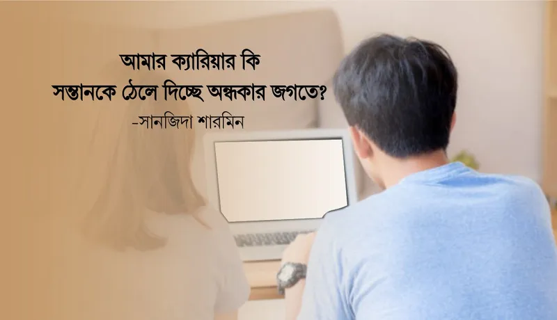 আমার ক্যারিয়ার কি সন্তানকে অন্ধকারের দিকে ঠেলে দিচ্ছে?