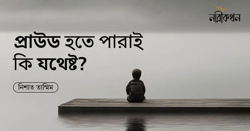প্রাউড হতে পারাই কি যথেষ্ট?
