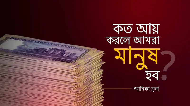 কত আয় করলে আমরা মানুষ হব