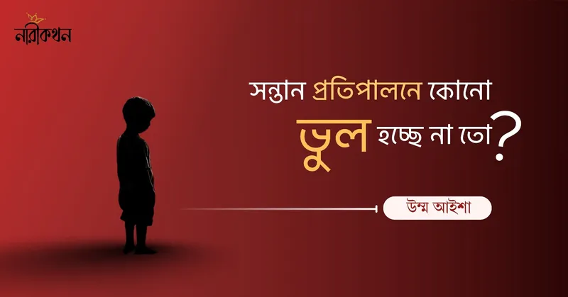 সন্তান প্রতিপালনে কোনো ভুল হচ্ছে না তো?