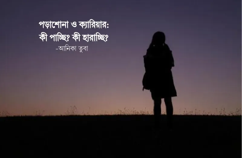 পড়াশোনা ও ক্যারিয়ার : কী পাচ্ছি? কী হারাচ্ছি?